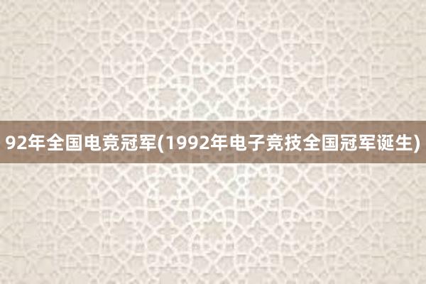 92年全国电竞冠军(1992年电子竞技全国冠军诞生)