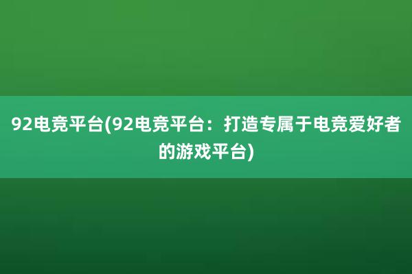 92电竞平台(92电竞平台：打造专属于电竞爱好者的游戏平台)