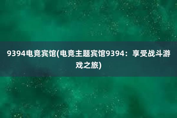 9394电竞宾馆(电竞主题宾馆9394：享受战斗游戏之旅)