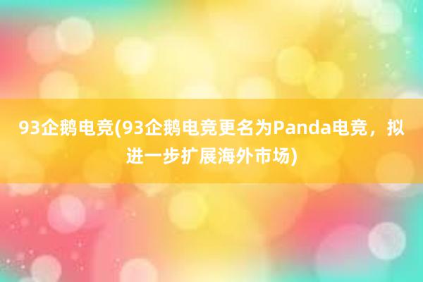 93企鹅电竞(93企鹅电竞更名为Panda电竞，拟进一步扩展海外市场)