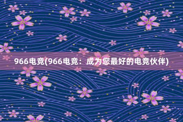 966电竞(966电竞：成为您最好的电竞伙伴)