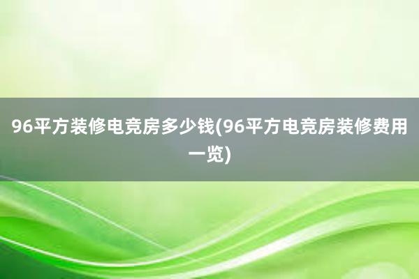 96平方装修电竞房多少钱(96平方电竞房装修费用一览)