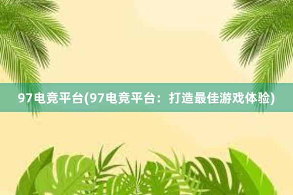 97电竞平台(97电竞平台：打造最佳游戏体验)