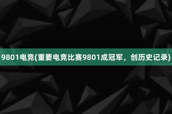 9801电竞(重要电竞比赛9801成冠军，创历史记录)