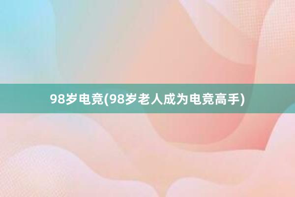 98岁电竞(98岁老人成为电竞高手)