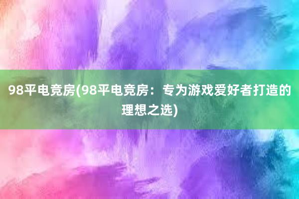 98平电竞房(98平电竞房：专为游戏爱好者打造的理想之选)