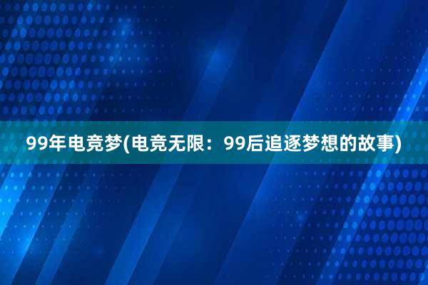 99年电竞梦(电竞无限：99后追逐梦想的故事)