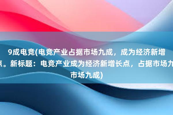 9成电竞(电竞产业占据市场九成，成为经济新增长点。新标题：电竞产业成为经济新增长点，占据市场九成)