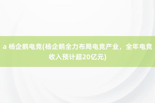 a 杨企鹅电竞(杨企鹅全力布局电竞产业，全年电竞收入预计超20亿元)