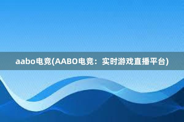 aabo电竞(AABO电竞：实时游戏直播平台)