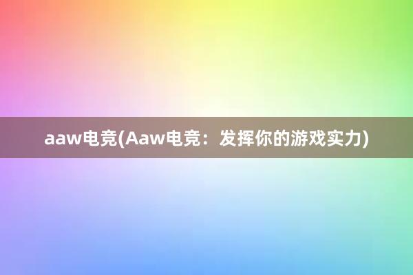 aaw电竞(Aaw电竞：发挥你的游戏实力)