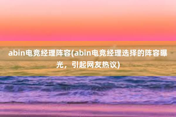 abin电竞经理阵容(abin电竞经理选择的阵容曝光，引起网友热议)