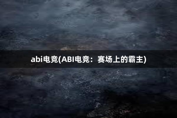 abi电竞(ABI电竞：赛场上的霸主)