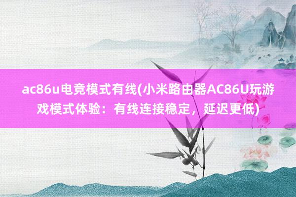 ac86u电竞模式有线(小米路由器AC86U玩游戏模式体验：有线连接稳定，延迟更低)