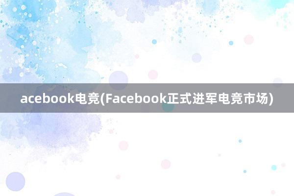 acebook电竞(Facebook正式进军电竞市场)