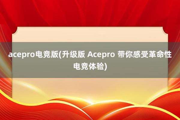 acepro电竞版(升级版 Acepro 带你感受革命性电竞体验)