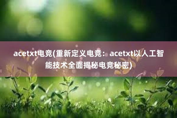 acetxt电竞(重新定义电竞：acetxt以人工智能技术全面揭秘电竞秘密)