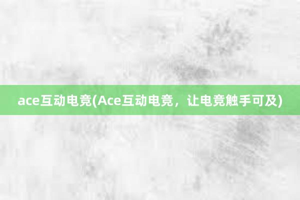 ace互动电竞(Ace互动电竞，让电竞触手可及)