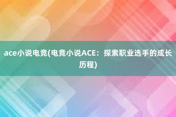 ace小说电竞(电竞小说ACE：探索职业选手的成长历程)