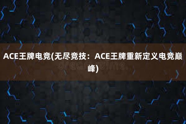 ACE王牌电竞(无尽竞技：ACE王牌重新定义电竞巅峰)