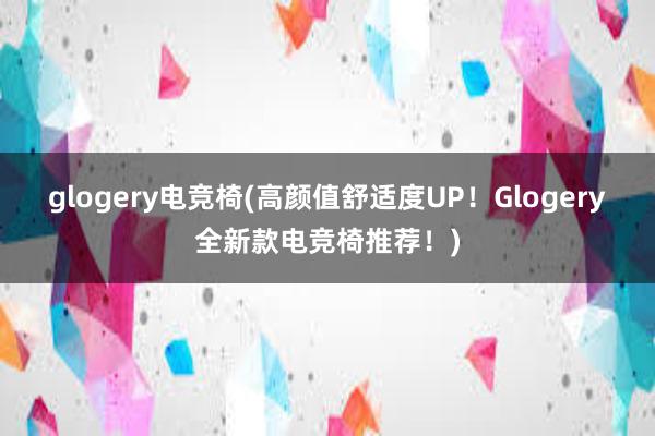 glogery电竞椅(高颜值舒适度UP！Glogery全新款电竞椅推荐！)