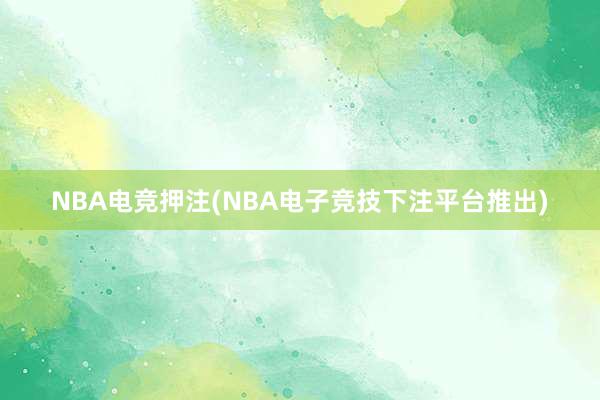 NBA电竞押注(NBA电子竞技下注平台推出)