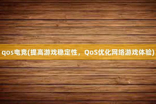 qos电竞(提高游戏稳定性，QoS优化网络游戏体验)