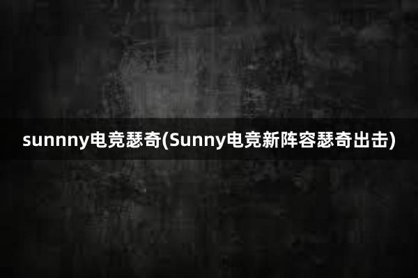 sunnny电竞瑟奇(Sunny电竞新阵容瑟奇出击)