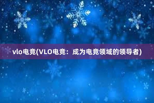 vlo电竞(VLO电竞：成为电竞领域的领导者)