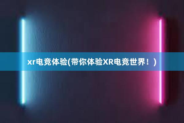 xr电竞体验(带你体验XR电竞世界！)