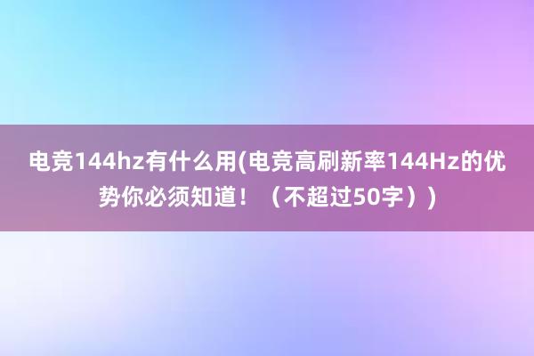 电竞144hz有什么用(电竞高刷新率144Hz的优势你必须知道！（不超过50字）)