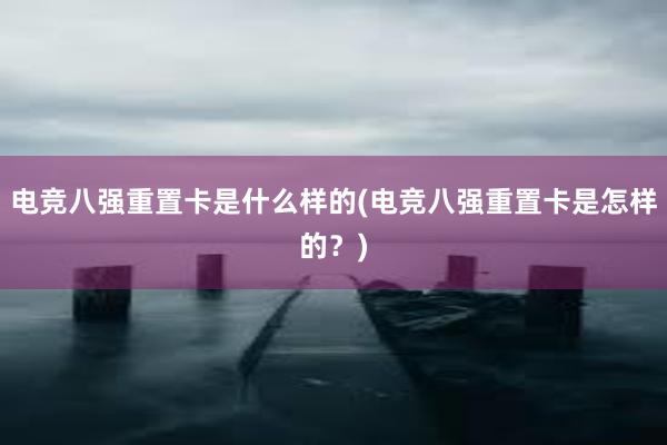 电竞八强重置卡是什么样的(电竞八强重置卡是怎样的？)