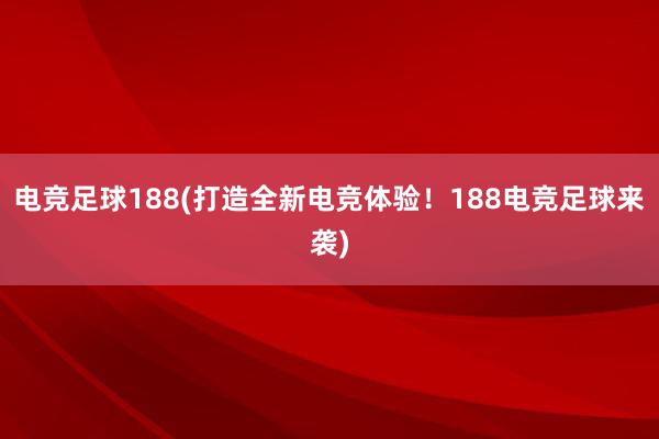 电竞足球188(打造全新电竞体验！188电竞足球来袭)