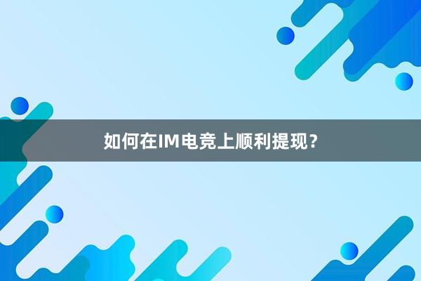 如何在IM电竞上顺利提现？