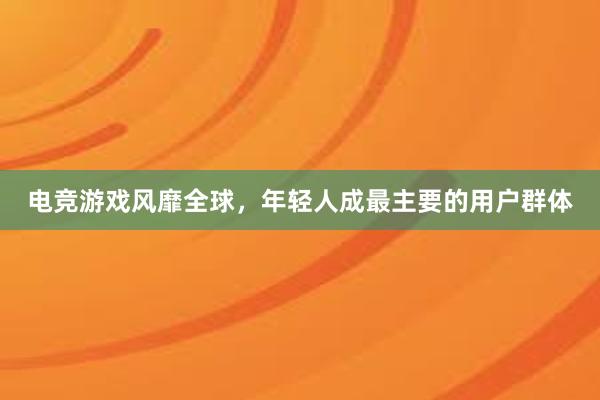 电竞游戏风靡全球，年轻人成最主要的用户群体