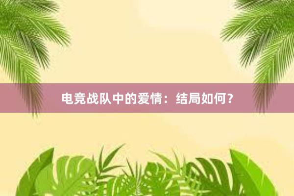 电竞战队中的爱情：结局如何？